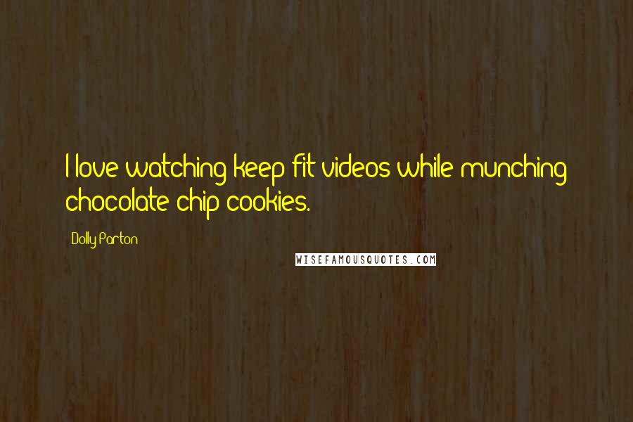 Dolly Parton Quotes: I love watching keep-fit videos while munching chocolate chip cookies.