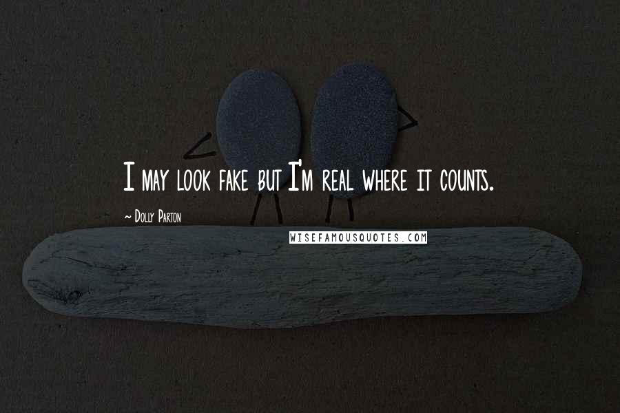 Dolly Parton Quotes: I may look fake but I'm real where it counts.