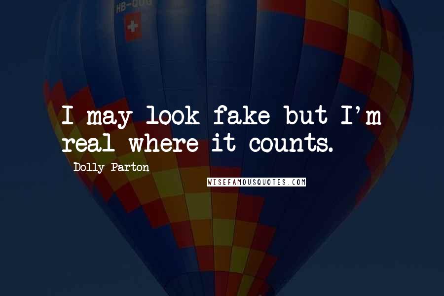 Dolly Parton Quotes: I may look fake but I'm real where it counts.