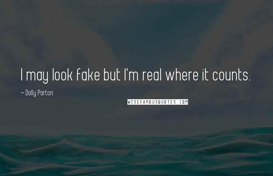 Dolly Parton Quotes: I may look fake but I'm real where it counts.