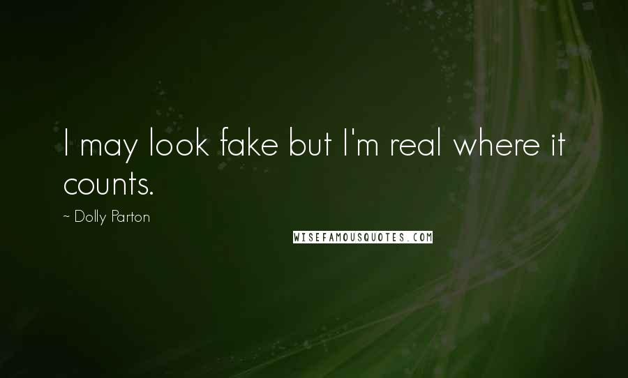 Dolly Parton Quotes: I may look fake but I'm real where it counts.