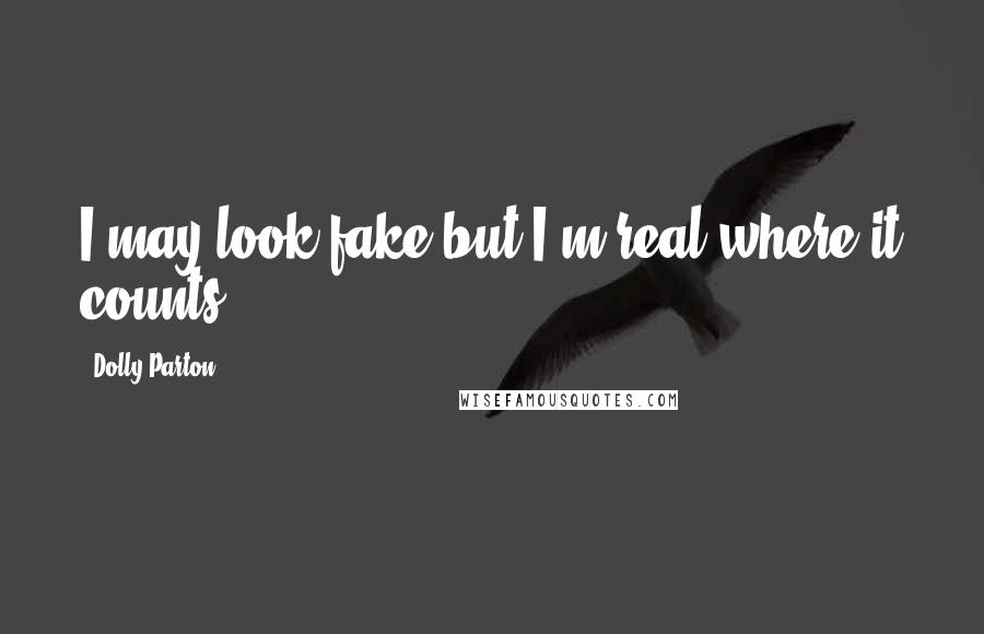 Dolly Parton Quotes: I may look fake but I'm real where it counts.