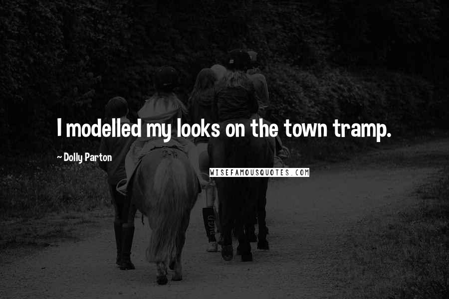 Dolly Parton Quotes: I modelled my looks on the town tramp.