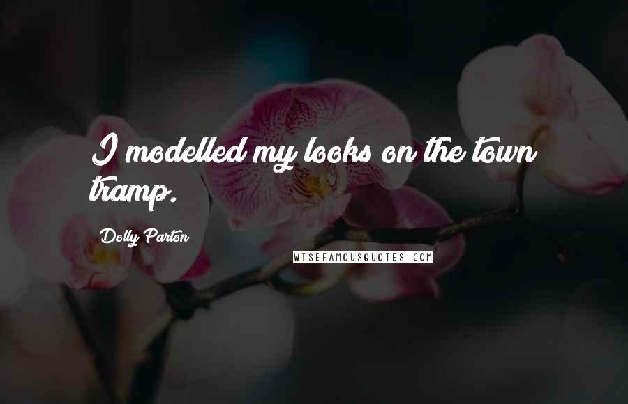 Dolly Parton Quotes: I modelled my looks on the town tramp.