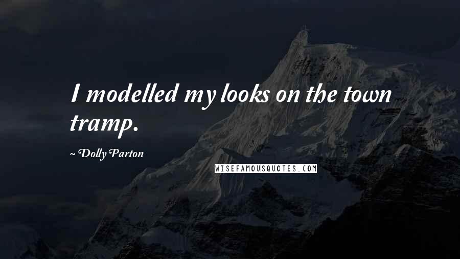 Dolly Parton Quotes: I modelled my looks on the town tramp.
