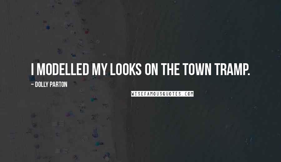 Dolly Parton Quotes: I modelled my looks on the town tramp.