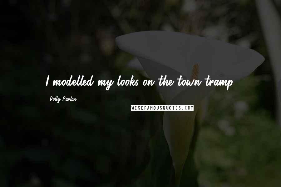 Dolly Parton Quotes: I modelled my looks on the town tramp.