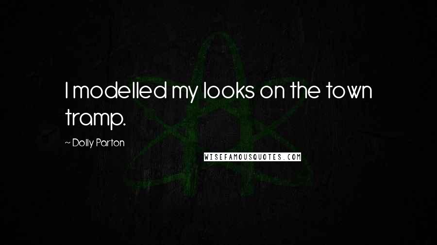 Dolly Parton Quotes: I modelled my looks on the town tramp.