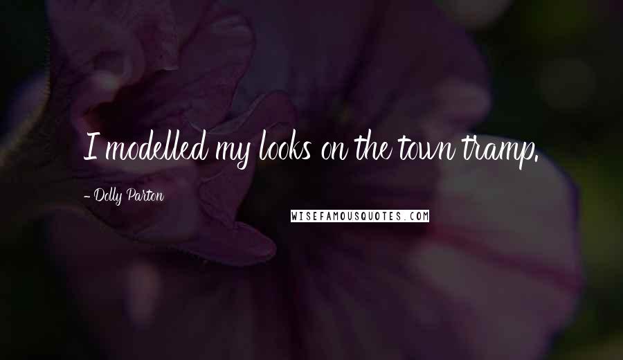 Dolly Parton Quotes: I modelled my looks on the town tramp.