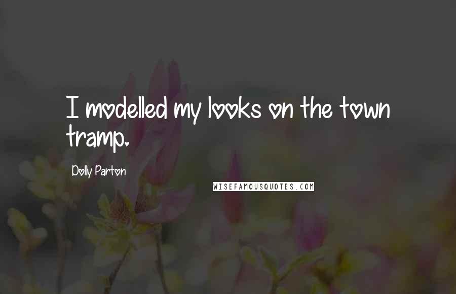 Dolly Parton Quotes: I modelled my looks on the town tramp.