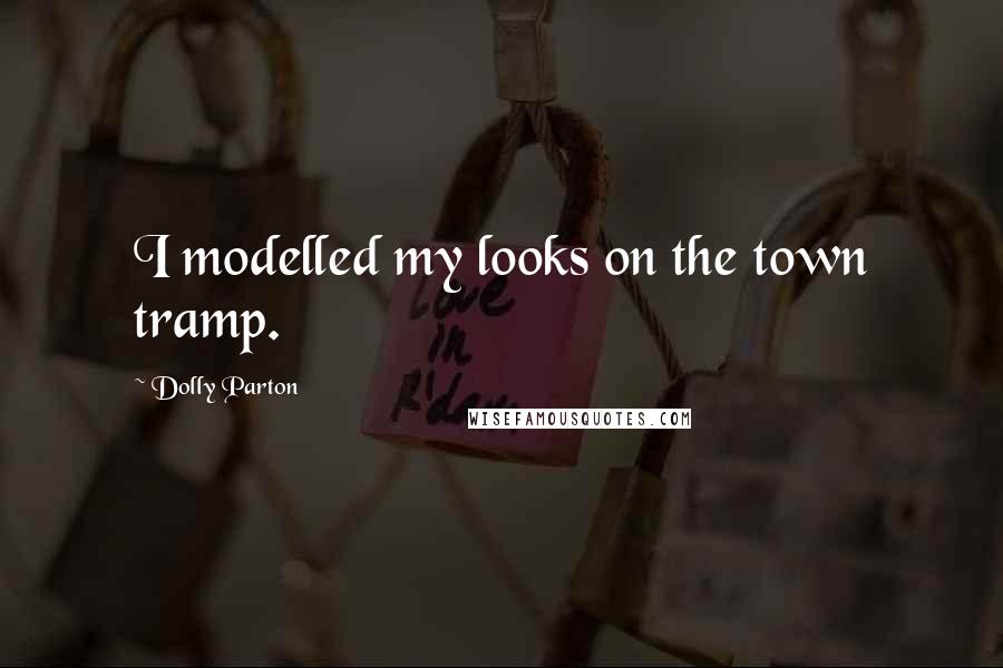 Dolly Parton Quotes: I modelled my looks on the town tramp.