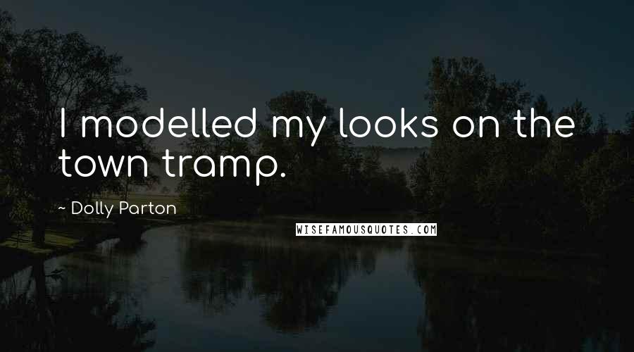 Dolly Parton Quotes: I modelled my looks on the town tramp.