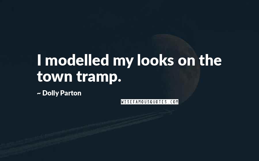 Dolly Parton Quotes: I modelled my looks on the town tramp.