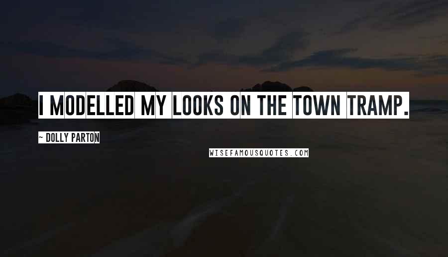 Dolly Parton Quotes: I modelled my looks on the town tramp.