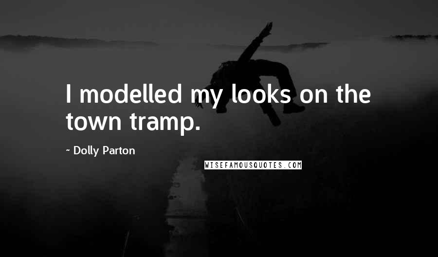 Dolly Parton Quotes: I modelled my looks on the town tramp.