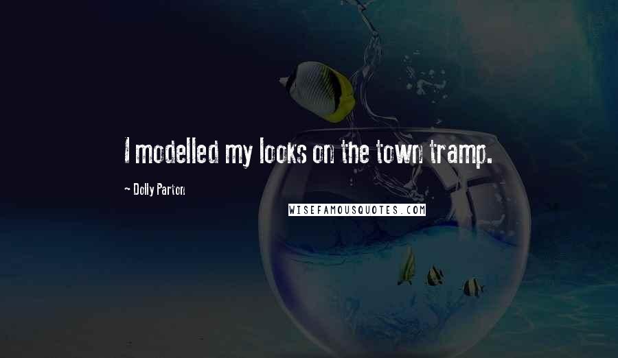 Dolly Parton Quotes: I modelled my looks on the town tramp.