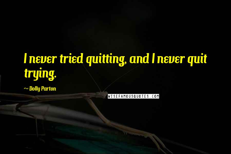 Dolly Parton Quotes: I never tried quitting, and I never quit trying.