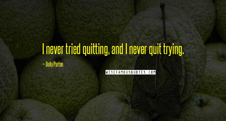 Dolly Parton Quotes: I never tried quitting, and I never quit trying.