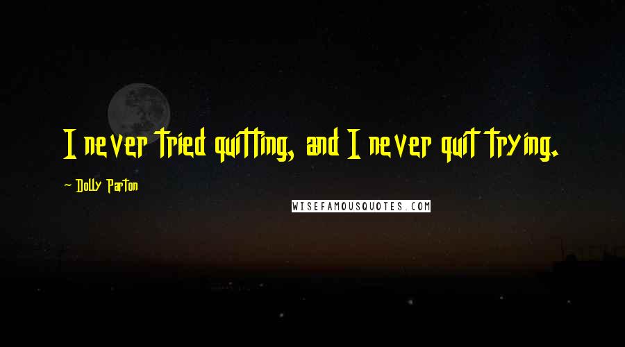 Dolly Parton Quotes: I never tried quitting, and I never quit trying.