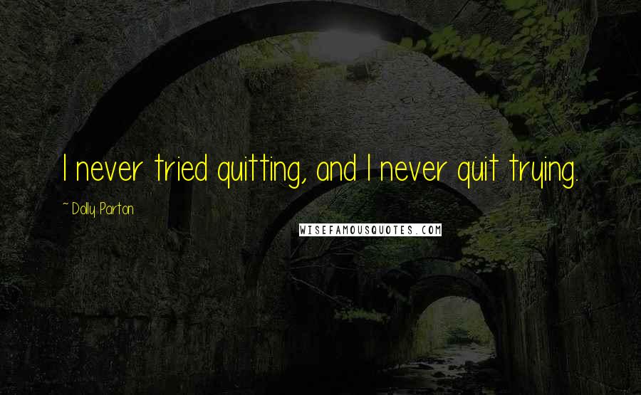 Dolly Parton Quotes: I never tried quitting, and I never quit trying.