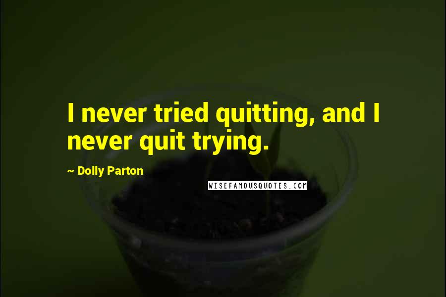 Dolly Parton Quotes: I never tried quitting, and I never quit trying.