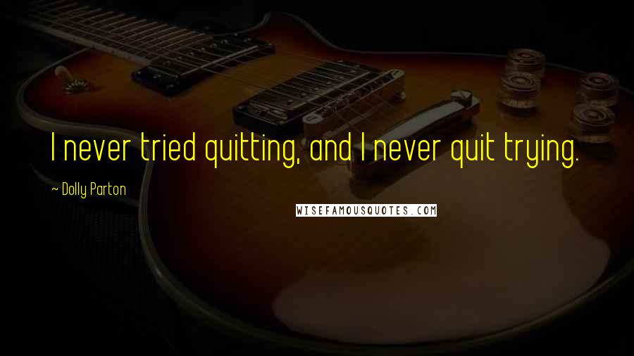 Dolly Parton Quotes: I never tried quitting, and I never quit trying.