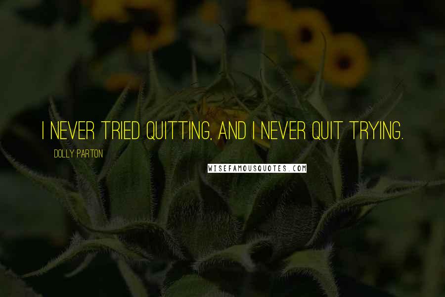 Dolly Parton Quotes: I never tried quitting, and I never quit trying.