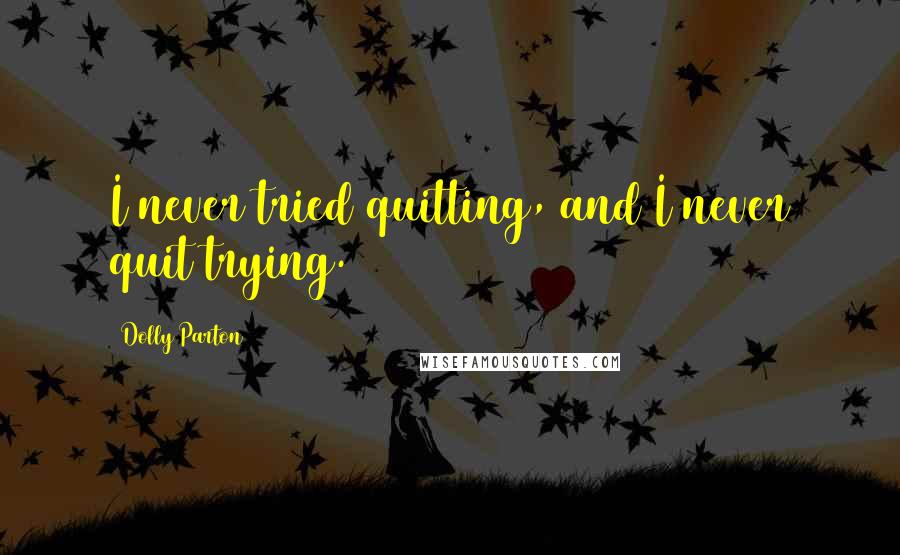 Dolly Parton Quotes: I never tried quitting, and I never quit trying.