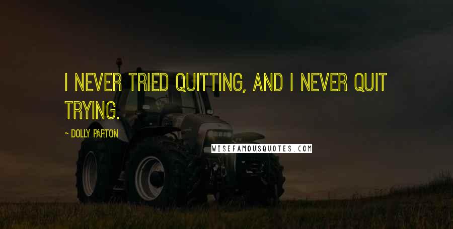 Dolly Parton Quotes: I never tried quitting, and I never quit trying.