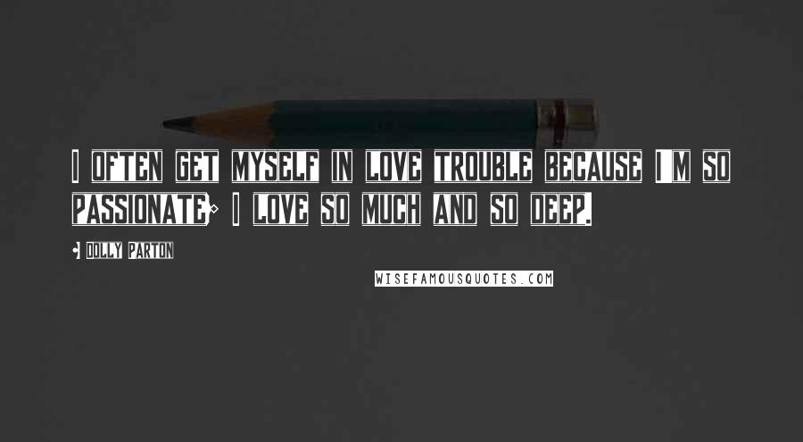 Dolly Parton Quotes: I often get myself in love trouble because I'm so passionate; I love so much and so deep.