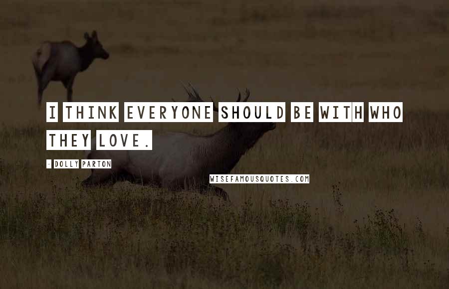 Dolly Parton Quotes: I think everyone should be with who they love.