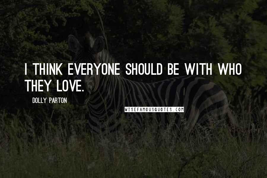 Dolly Parton Quotes: I think everyone should be with who they love.