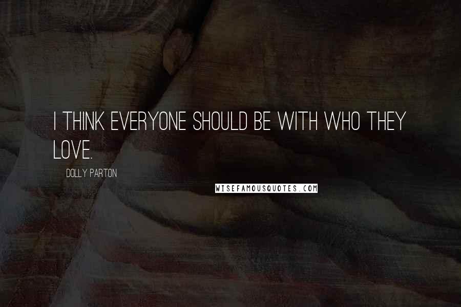 Dolly Parton Quotes: I think everyone should be with who they love.