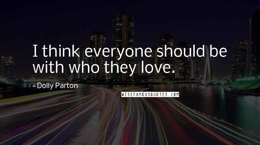 Dolly Parton Quotes: I think everyone should be with who they love.