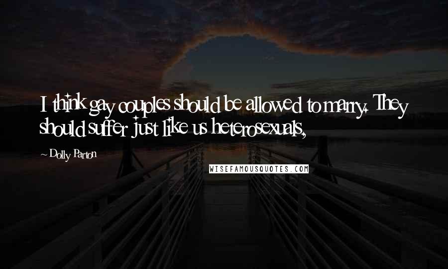 Dolly Parton Quotes: I think gay couples should be allowed to marry. They should suffer just like us heterosexuals,
