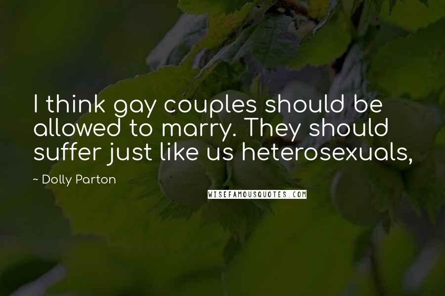 Dolly Parton Quotes: I think gay couples should be allowed to marry. They should suffer just like us heterosexuals,