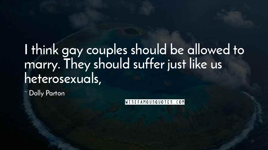 Dolly Parton Quotes: I think gay couples should be allowed to marry. They should suffer just like us heterosexuals,