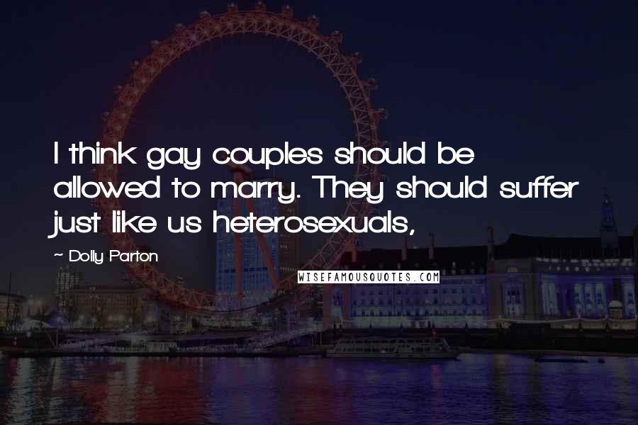 Dolly Parton Quotes: I think gay couples should be allowed to marry. They should suffer just like us heterosexuals,