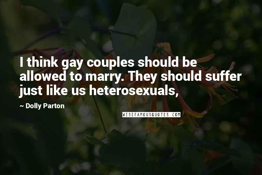 Dolly Parton Quotes: I think gay couples should be allowed to marry. They should suffer just like us heterosexuals,