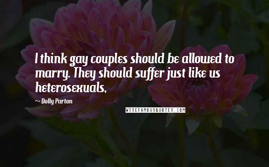 Dolly Parton Quotes: I think gay couples should be allowed to marry. They should suffer just like us heterosexuals,