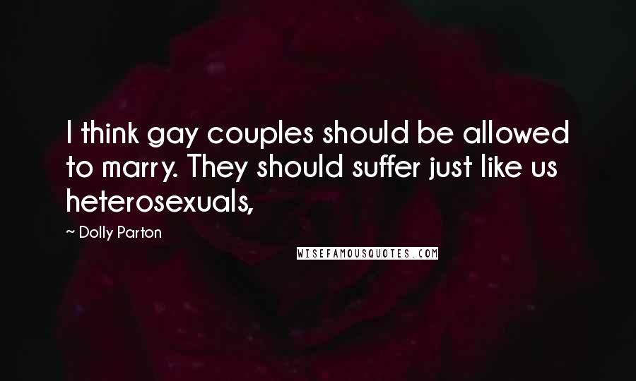 Dolly Parton Quotes: I think gay couples should be allowed to marry. They should suffer just like us heterosexuals,