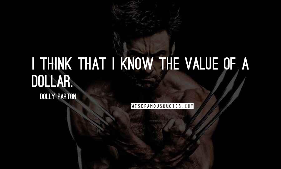 Dolly Parton Quotes: I think that I know the value of a dollar.