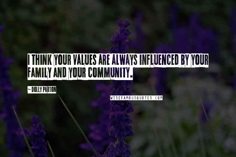 Dolly Parton Quotes: I think your values are always influenced by your family and your community.