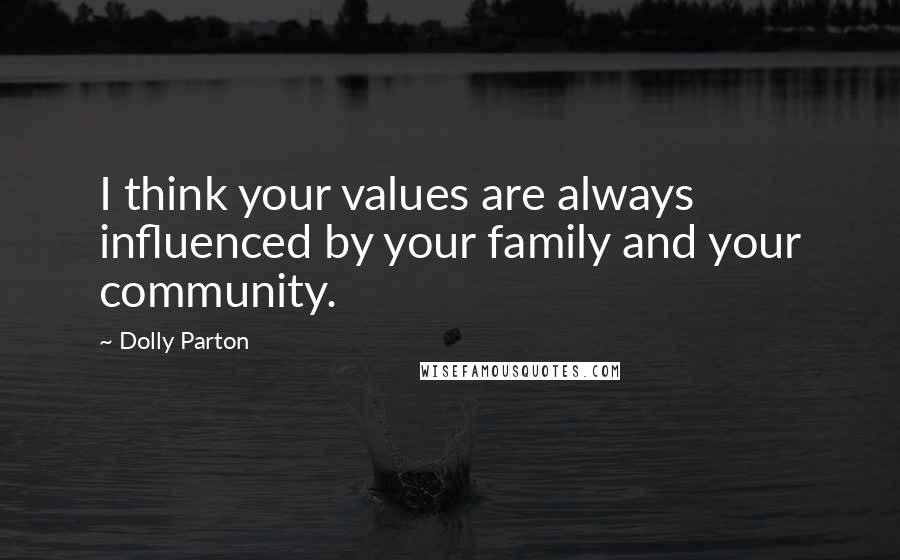 Dolly Parton Quotes: I think your values are always influenced by your family and your community.