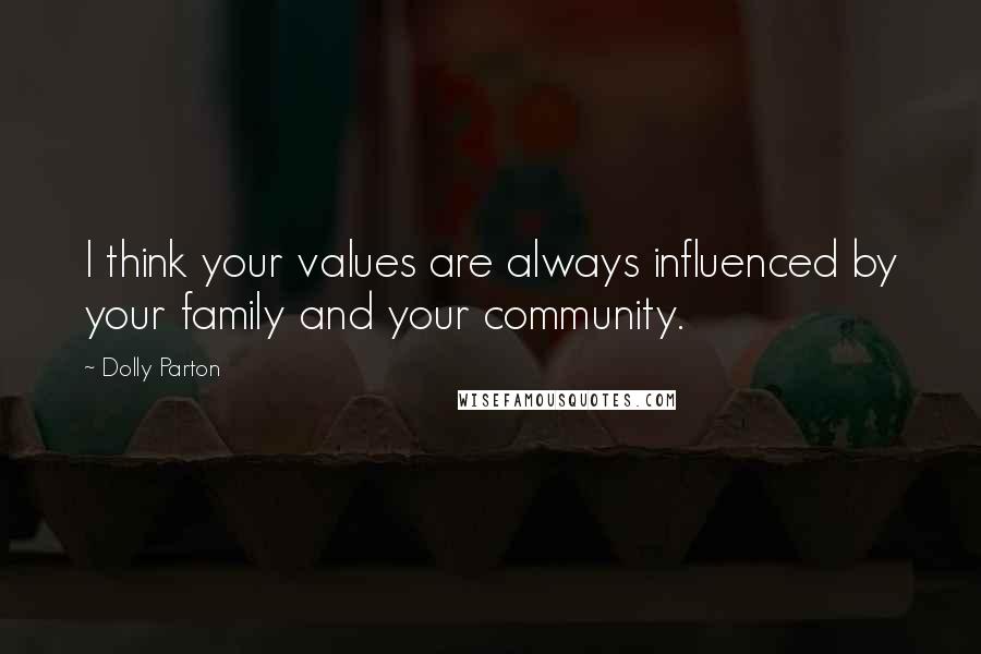 Dolly Parton Quotes: I think your values are always influenced by your family and your community.