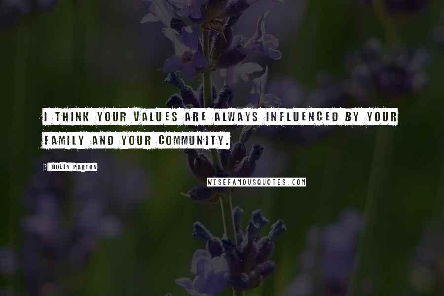 Dolly Parton Quotes: I think your values are always influenced by your family and your community.