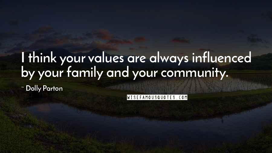 Dolly Parton Quotes: I think your values are always influenced by your family and your community.