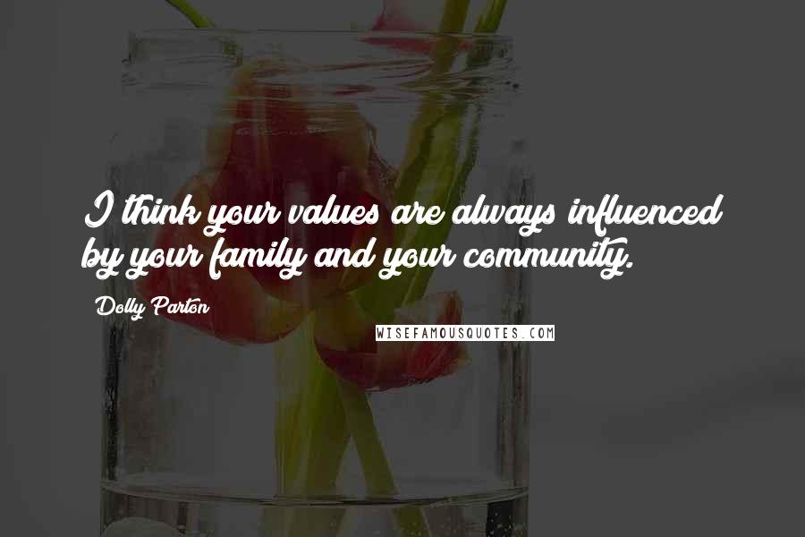 Dolly Parton Quotes: I think your values are always influenced by your family and your community.