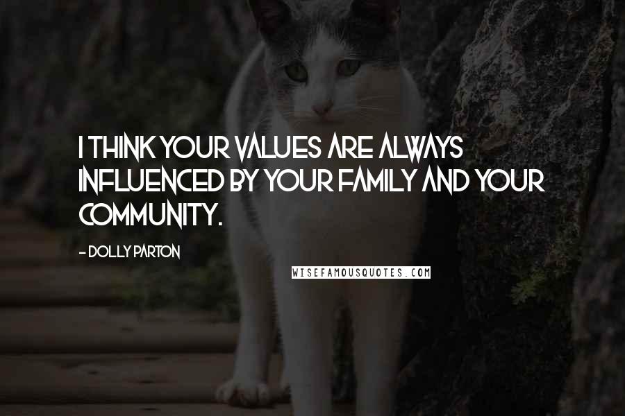 Dolly Parton Quotes: I think your values are always influenced by your family and your community.