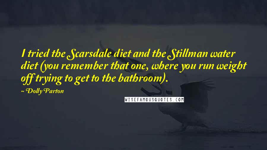 Dolly Parton Quotes: I tried the Scarsdale diet and the Stillman water diet (you remember that one, where you run weight off trying to get to the bathroom).